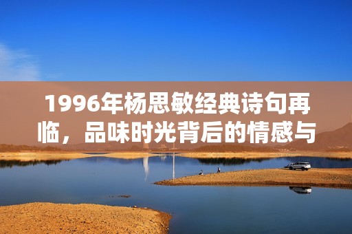 1996年杨思敏经典诗句再临，品味时光背后的情感与故事