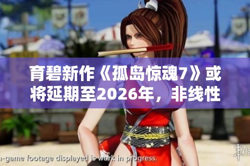 育碧新作《孤岛惊魂7》或将延期至2026年，非线性剧情令人期待