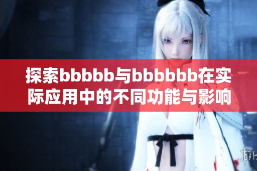 探索bbbbb与bbbbbb在实际应用中的不同功能与影响分析