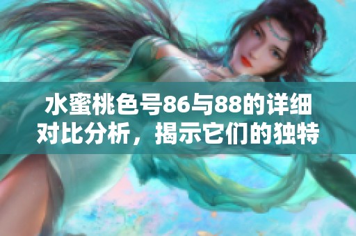 水蜜桃色号86与88的详细对比分析，揭示它们的独特魅力与使用效果