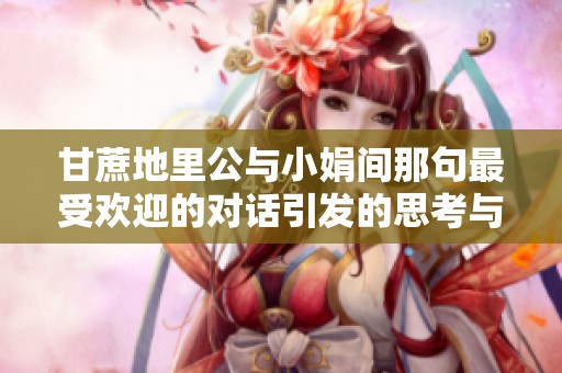 甘蔗地里公与小娟间那句最受欢迎的对话引发的思考与共鸣