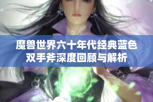 魔兽世界六十年代经典蓝色双手斧深度回顾与解析