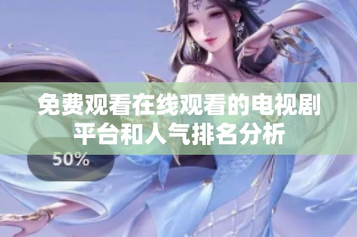 免费观看在线观看的电视剧平台和人气排名分析