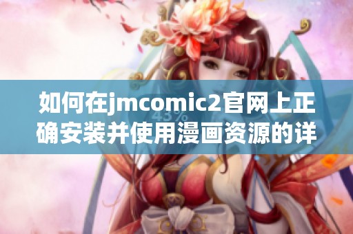 如何在jmcomic2官网上正确安装并使用漫画资源的详尽指南