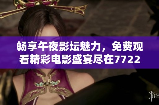 畅享午夜影坛魅力，免费观看精彩电影盛宴尽在7722网站