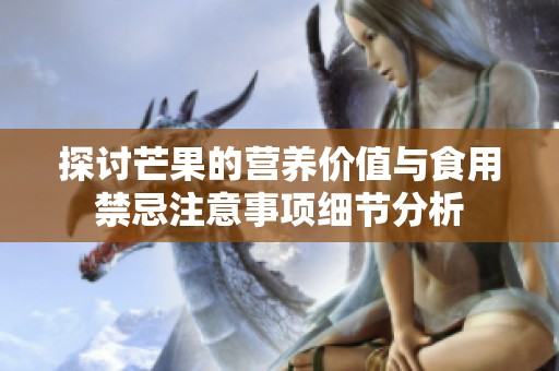 探讨芒果的营养价值与食用禁忌注意事项细节分析