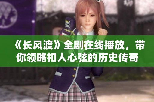 《长风渡》全剧在线播放，带你领略扣人心弦的历史传奇故事