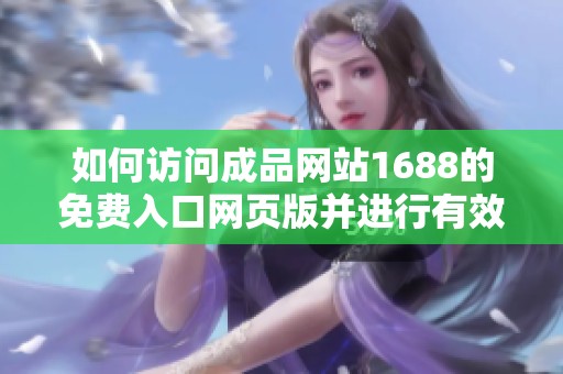 如何访问成品网站1688的免费入口网页版并进行有效使用
