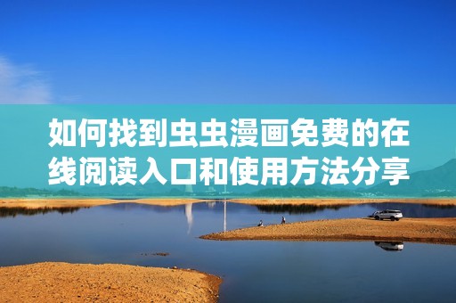 如何找到虫虫漫画免费的在线阅读入口和使用方法分享