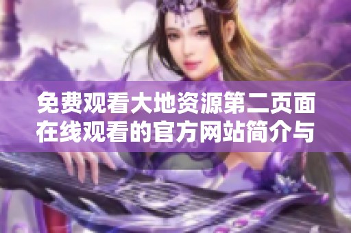 免费观看大地资源第二页面在线观看的官方网站简介与使用指南
