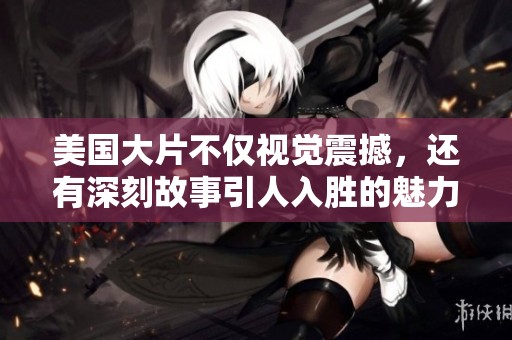 美国大片不仅视觉震撼，还有深刻故事引人入胜的魅力探讨