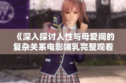 《深入探讨人性与母爱间的复杂关系电影哺乳完整观看》