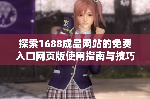 探索1688成品网站的免费入口网页版使用指南与技巧分享