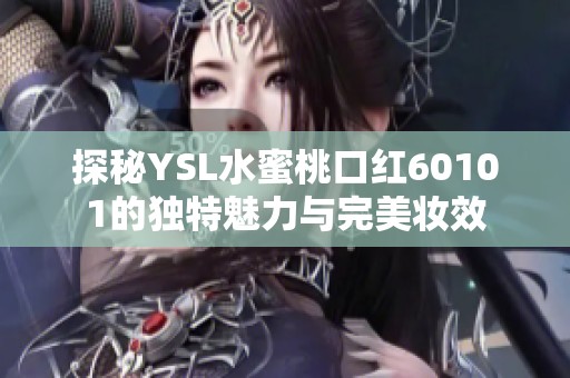 探秘YSL水蜜桃口红60101的独特魅力与完美妆效
