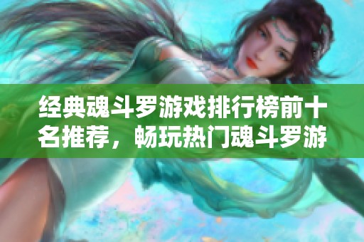 经典魂斗罗游戏排行榜前十名推荐，畅玩热门魂斗罗游戏指南