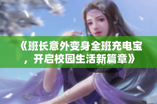 《班长意外变身全班充电宝，开启校园生活新篇章》
