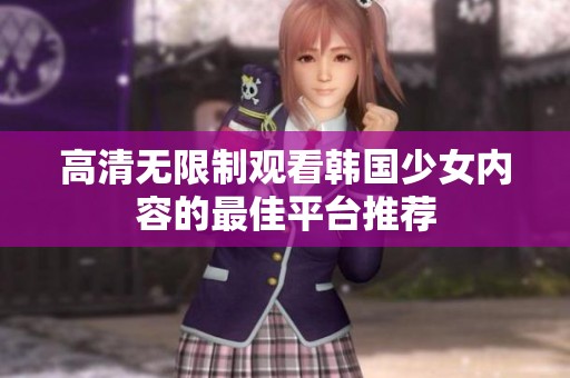 高清无限制观看韩国少女内容的最佳平台推荐