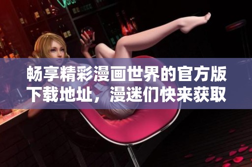 畅享精彩漫画世界的官方版下载地址，漫迷们快来获取吧！