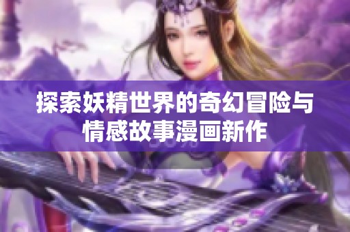 探索妖精世界的奇幻冒险与情感故事漫画新作