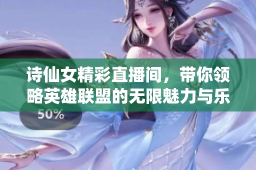 诗仙女精彩直播间，带你领略英雄联盟的无限魅力与乐趣
