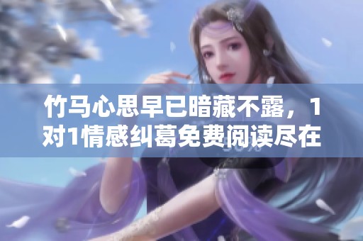 竹马心思早已暗藏不露，1对1情感纠葛免费阅读尽在此处