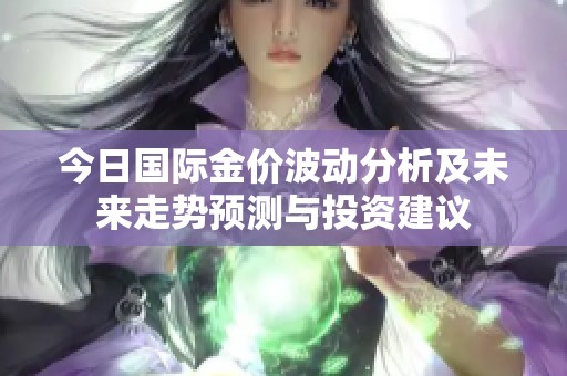 今日国际金价波动分析及未来走势预测与投资建议