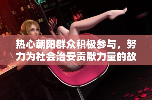 热心朝阳群众积极参与，努力为社会治安贡献力量的故事