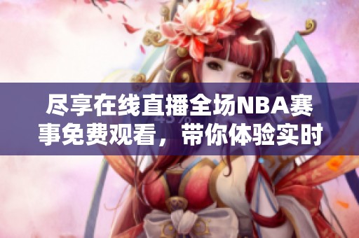 尽享在线直播全场NBA赛事免费观看，带你体验实时篮球激情