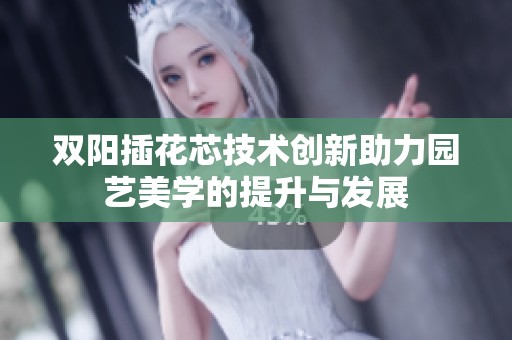 双阳插花芯技术创新助力园艺美学的提升与发展