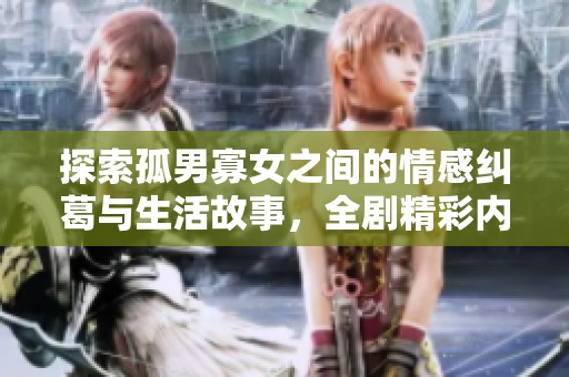 探索孤男寡女之间的情感纠葛与生活故事，全剧精彩内容尽在此处免费观看