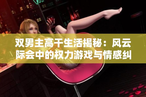 双男主高干生活揭秘：风云际会中的权力游戏与情感纠葛