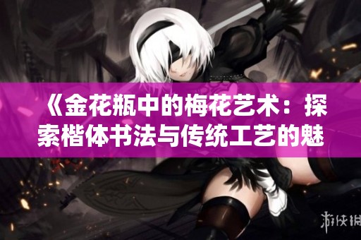 《金花瓶中的梅花艺术：探索楷体书法与传统工艺的魅力结合》