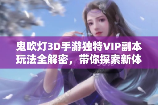 鬼吹灯3D手游独特VIP副本玩法全解密，带你探索新体验