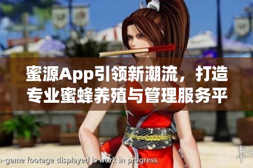 蜜源App引领新潮流，打造专业蜜蜂养殖与管理服务平台