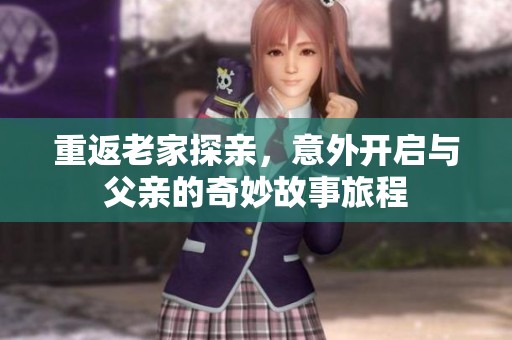 重返老家探亲，意外开启与父亲的奇妙故事旅程