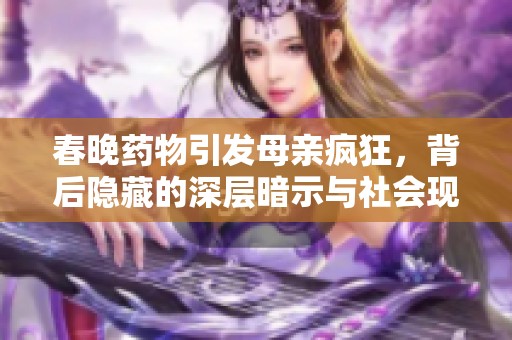 春晚药物引发母亲疯狂，背后隐藏的深层暗示与社会现象解析
