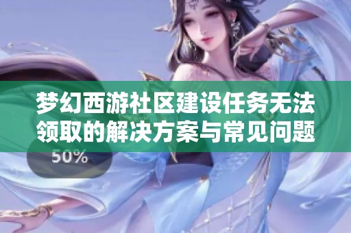 梦幻西游社区建设任务无法领取的解决方案与常见问题解析