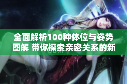 全面解析100种体位与姿势图解 带你探索亲密关系的新境界