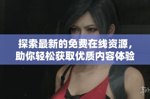 探索最新的免费在线资源，助你轻松获取优质内容体验