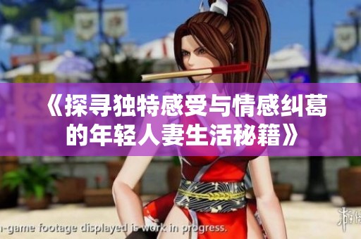 《探寻独特感受与情感纠葛的年轻人妻生活秘籍》