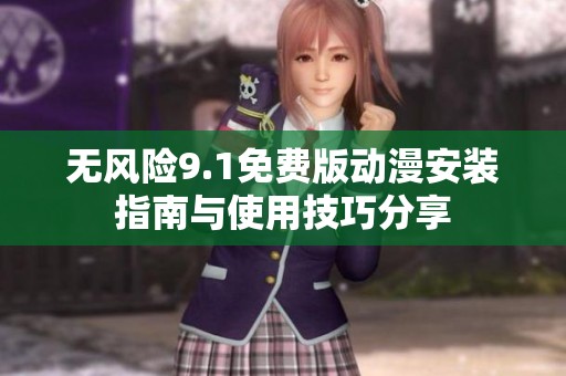 无风险9.1免费版动漫安装指南与使用技巧分享
