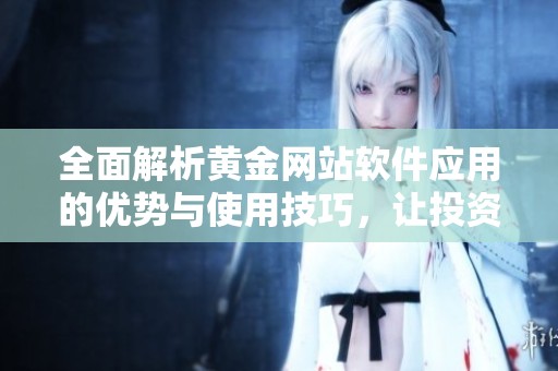 全面解析黄金网站软件应用的优势与使用技巧，让投资更加智能化