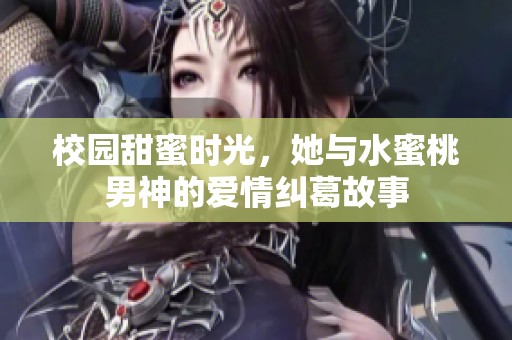 校园甜蜜时光，她与水蜜桃男神的爱情纠葛故事