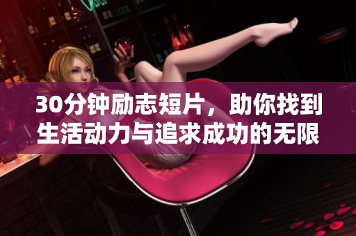 30分钟励志短片，助你找到生活动力与追求成功的无限可能性