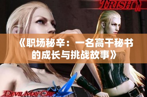 《职场秘辛：一名高干秘书的成长与挑战故事》