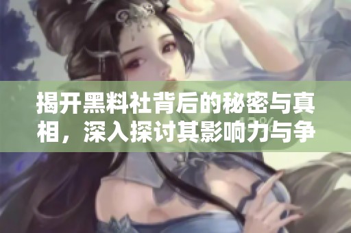 揭开黑料社背后的秘密与真相，深入探讨其影响力与争议性