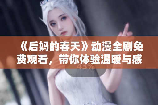 《后妈的春天》动漫全剧免费观看，带你体验温暖与感动的成长故事