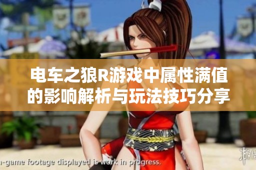 电车之狼R游戏中属性满值的影响解析与玩法技巧分享