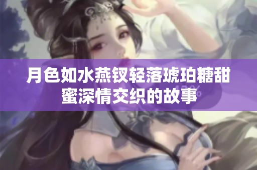 月色如水燕钗轻落琥珀糖甜蜜深情交织的故事