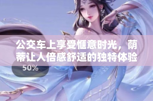 公交车上享受惬意时光，荫蒂让人倍感舒适的独特体验视频分享